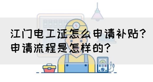 江门电工证怎么申请补贴？申请流程是怎样的？(图1)