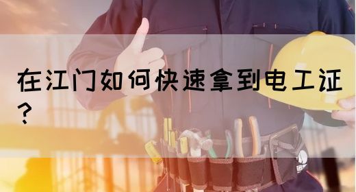 在江门如何快速拿到电工证？(图1)
