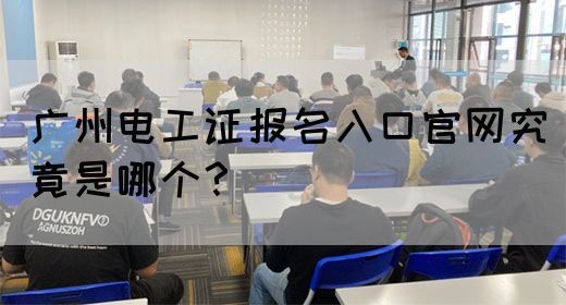 广州电工证报名入口官网究竟是哪个?(图1) 广州电工证报名入口官网究竟是哪个?(图1)