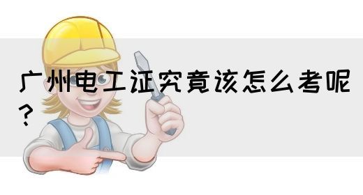 广州电工证究竟该怎么考呢?(图1) 广州电工证究竟该怎么考呢?(图1)