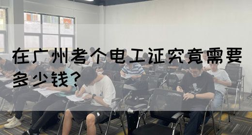 在广州考个电工证究竟需要多少钱?(图1) 在广州考个电工证究竟需要多少钱?(图1)
