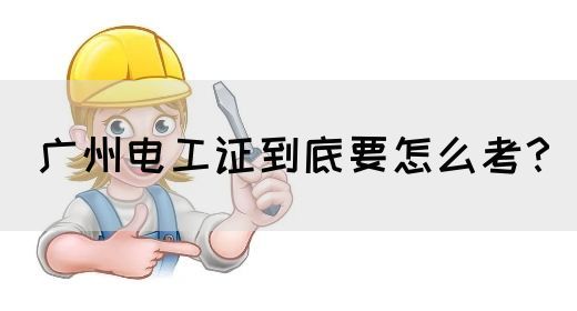 广州电工证到底要怎么考?(图1) 广州电工证到底要怎么考?(图1)