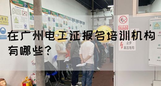 在广州电工证报名培训机构有哪些?(图1) 在广州电工证报名培训机构有哪些?(图1)