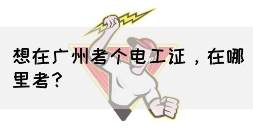想在广州考个电工证，在哪里考？(图1)