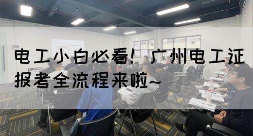电工小白必看！广州电工证报考全流程来啦~(图1)