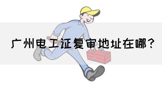 广州电工证复审地址在哪？(图1)