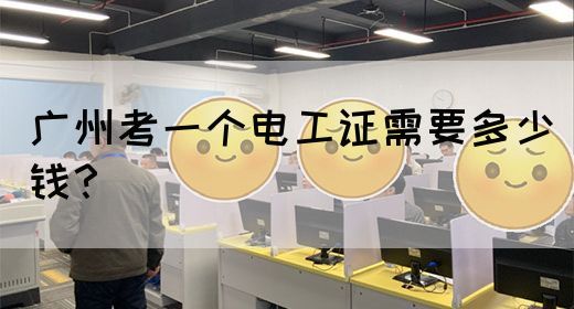 广州考一个电工证需要多少钱?(图1) 广州考一个电工证需要多少钱?(图1)