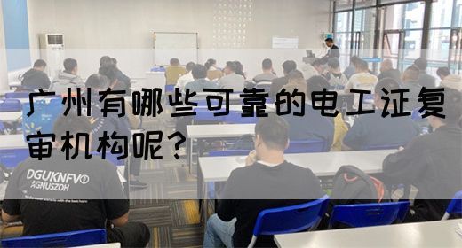 广州有哪些可靠的电工证复审机构呢?(图1) 广州有哪些可靠的电工证复审机构呢?(图1)
