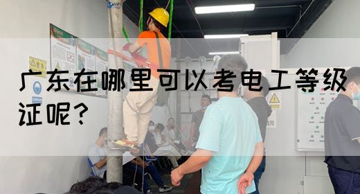 广东在哪里可以考电工等级证呢?(图1) 广东在哪里可以考电工等级证呢?(图1)
