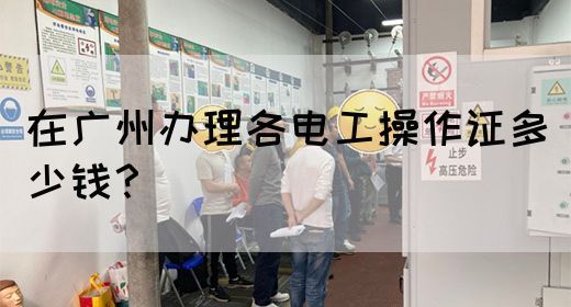 在广州办理各电工操作证多少钱？(图1)