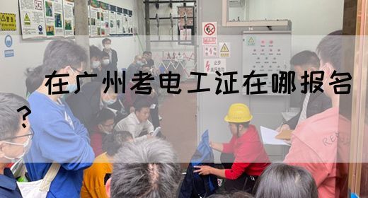 在广州考电工证在哪报名?(图1) 在广州考电工证在哪报名?(图1)