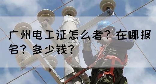 广州电工证怎么考?在哪报名?多少钱?(图1) 广州电工证怎么考?在哪报名?多少钱?(图1)