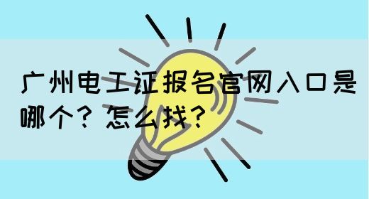 广州电工证报名官网入口是哪个？怎么找？(图1)