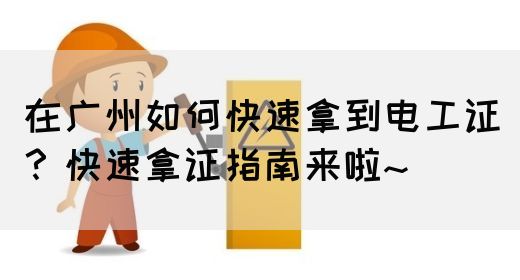 在广州如何快速拿到电工证?快速拿证指南来啦~(图1) 在广州如何快速拿到电工证?快速拿证指南来啦~(图1)