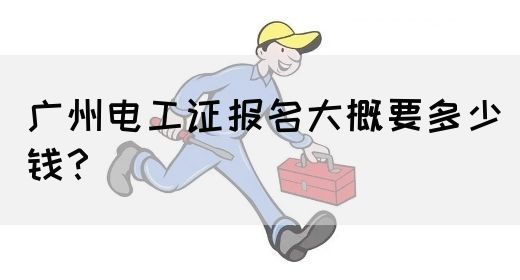 广州电工证报名大概要多少钱?(图1) 广州电工证报名大概要多少钱?(图1)