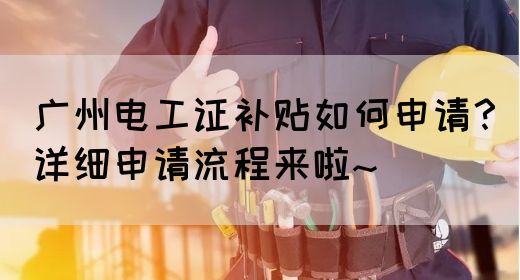 广州电工证补贴如何申请?详细申请流程来啦~(图1) 广州电工证补贴如何申请?详细申请流程来啦~(图1)