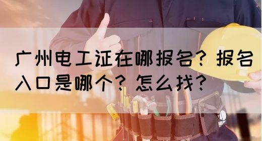 广州电工证在哪报名?报名入口是哪个?怎么找?(图1) 广州电工证在哪报名?报名入口是哪个?怎么找?(图1)