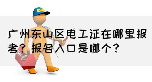 广州东山区电工证在哪里报考?报名入口是哪个?(图1) 广州东山区电工证在哪里报考?报名入口是哪个?(图1)