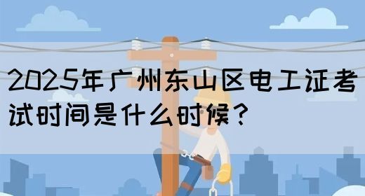 2025年广州东山区电工证考试时间是什么时候?(图1) 2025年广州东山区电工证考试时间是什么时候?(图1)
