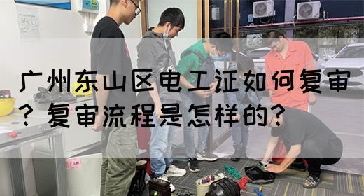 广州东山区电工证如何复审?复审流程是怎样的?(图1) 广州东山区电工证如何复审?复审流程是怎样的?(图1)