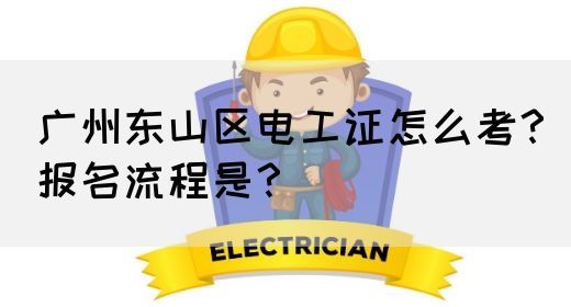广州东山区电工证怎么考?报名流程是?(图1) 广州东山区电工证怎么考?报名流程是?(图1)