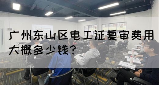 广州东山区电工证复审费用大概多少钱？(图1)