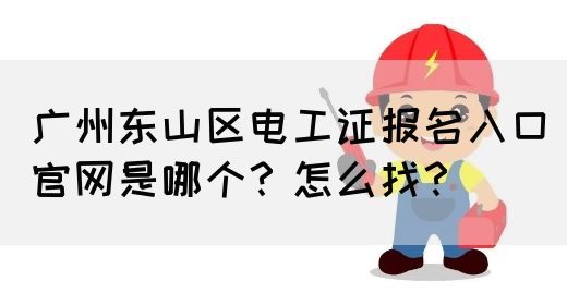 广州东山区电工证报名入口官网是哪个？怎么找？