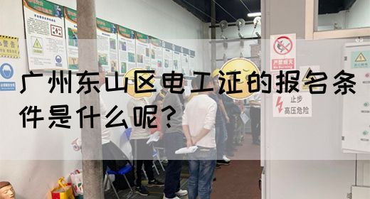 广州东山区电工证的报名条件是什么呢？