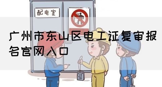 广州市东山区电工证复审报名官网入口