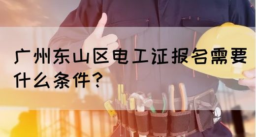 广州东山区电工证报名需要什么条件？(图1)