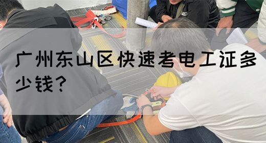 广州东山区快速考电工证多少钱？