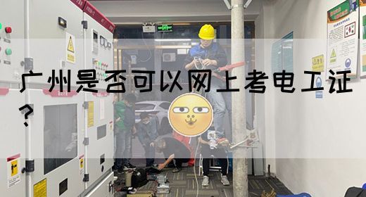 广州是否可以网上考电工证？