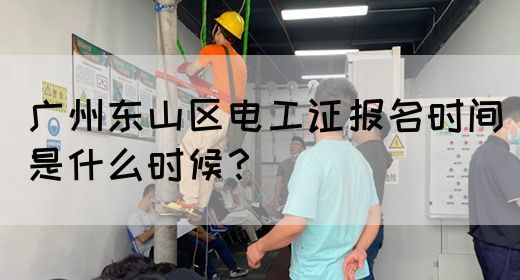 广州东山区电工证报名时间是什么时候？(图1)