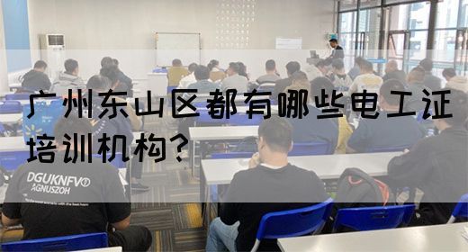 广州东山区都有哪些电工证培训机构？