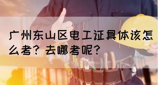 广州东山区电工证具体该怎么考?去哪考呢?(图1) 广州东山区电工证具体该怎么考?去哪考呢?(图1)