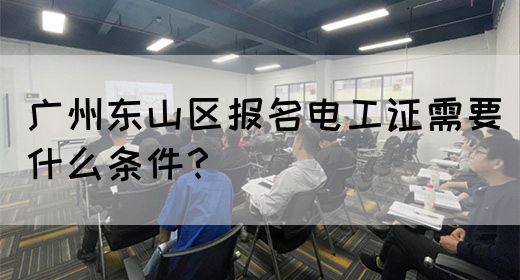 广州东山区报名电工证需要什么条件？(图1)