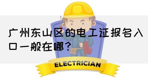 广州东山区的电工证报名入口一般在哪？(图1)