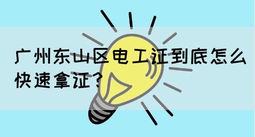 广州东山区电工证到底怎么快速拿证?(图1) 广州东山区电工证到底怎么快速拿证?(图1)