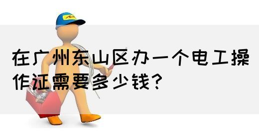 在广州东山区办一个电工操作证需要多少钱？(图1)