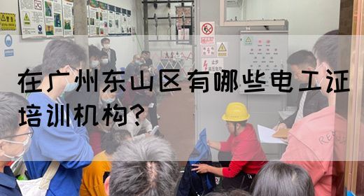 在广州东山区有哪些电工证培训机构？(图1)
