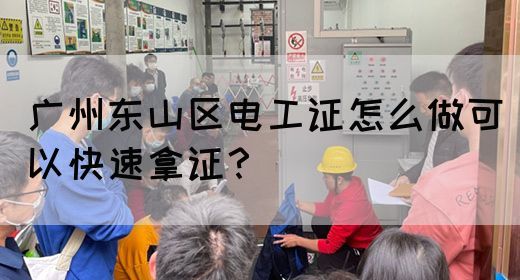 广州东山区电工证怎么做可以快速拿证？(图1)