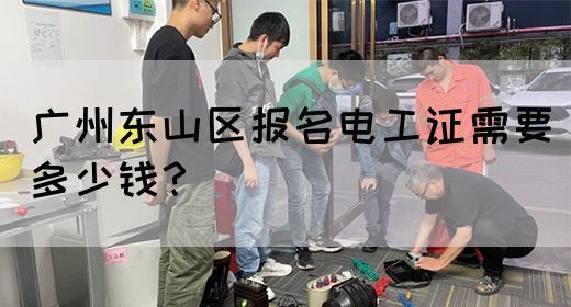广州东山区报名电工证需要多少钱?(图1) 广州东山区报名电工证需要多少钱?(图1)