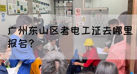 广州东山区考电工证去哪里报名？(图1)