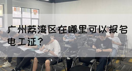 广州荔湾区在哪里可以报名电工证？(图1)