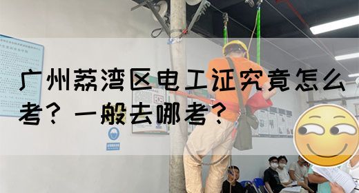 广州荔湾区电工证究竟怎么考?一般去哪考?(图1) 广州荔湾区电工证究竟怎么考?一般去哪考?(图1)