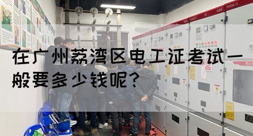 在广州荔湾区电工证考试一般要多少钱呢？(图1)