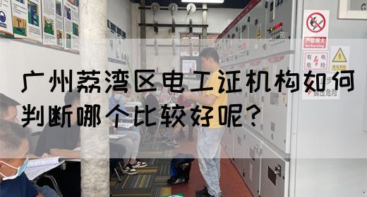 广州荔湾区电工证机构如何判断哪个比较好呢？(图1)
