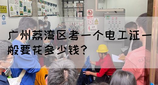 广州荔湾区考一个电工证一般要花多少钱？(图1)
