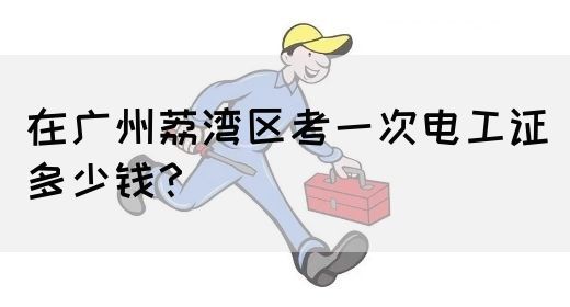 在广州荔湾区考一次电工证多少钱？(图1)