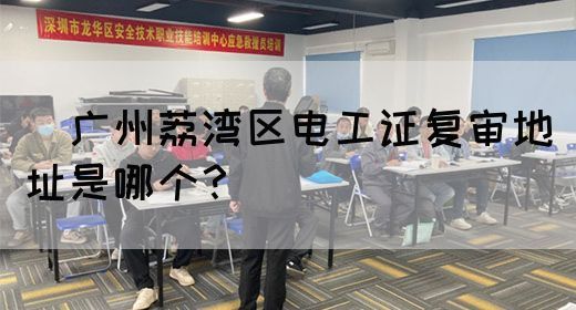 ​广州荔湾区电工证复审地址是哪个？(图1)
